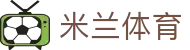 米兰体育官方网站 - 全球最新赛事高清直播